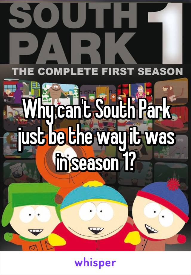 Why can't South Park just be the way it was in season 1?