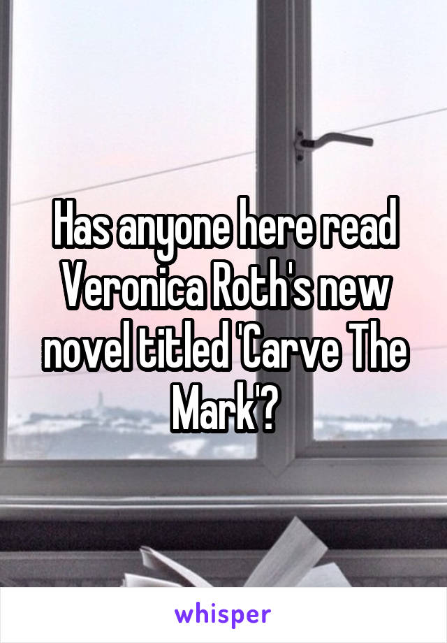 Has anyone here read Veronica Roth's new novel titled 'Carve The Mark'?