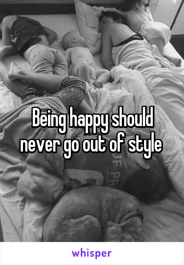 Being happy should never go out of style 