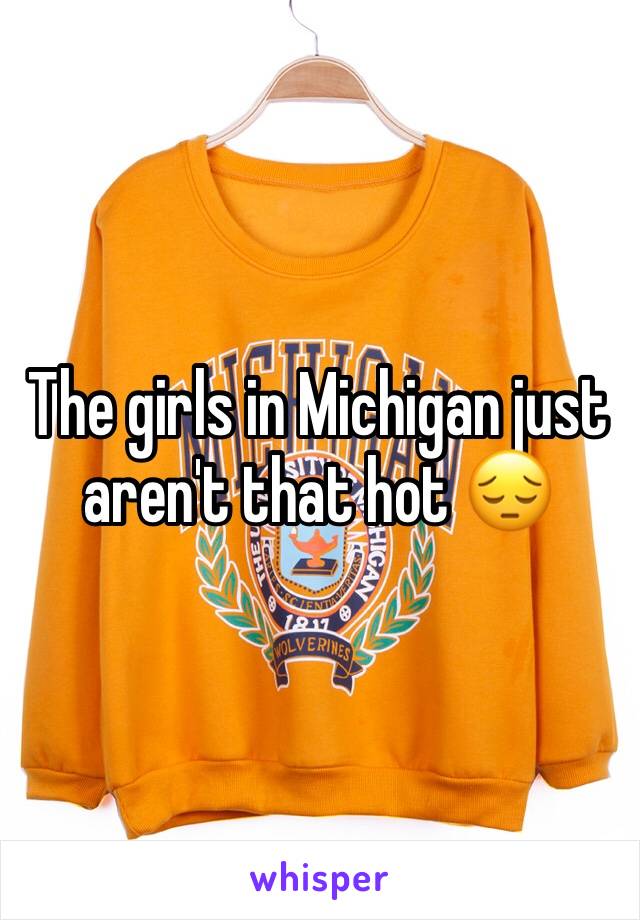 The girls in Michigan just aren't that hot 😔