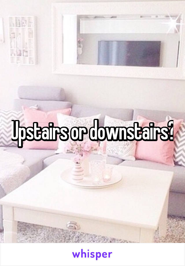 Upstairs or downstairs?