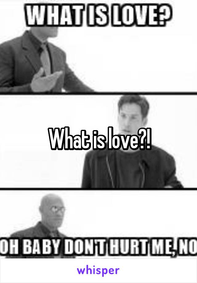 What is love?!