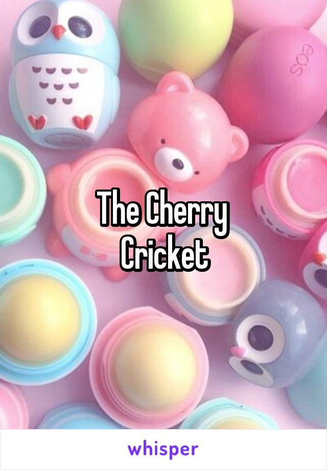  The Cherry 
Cricket