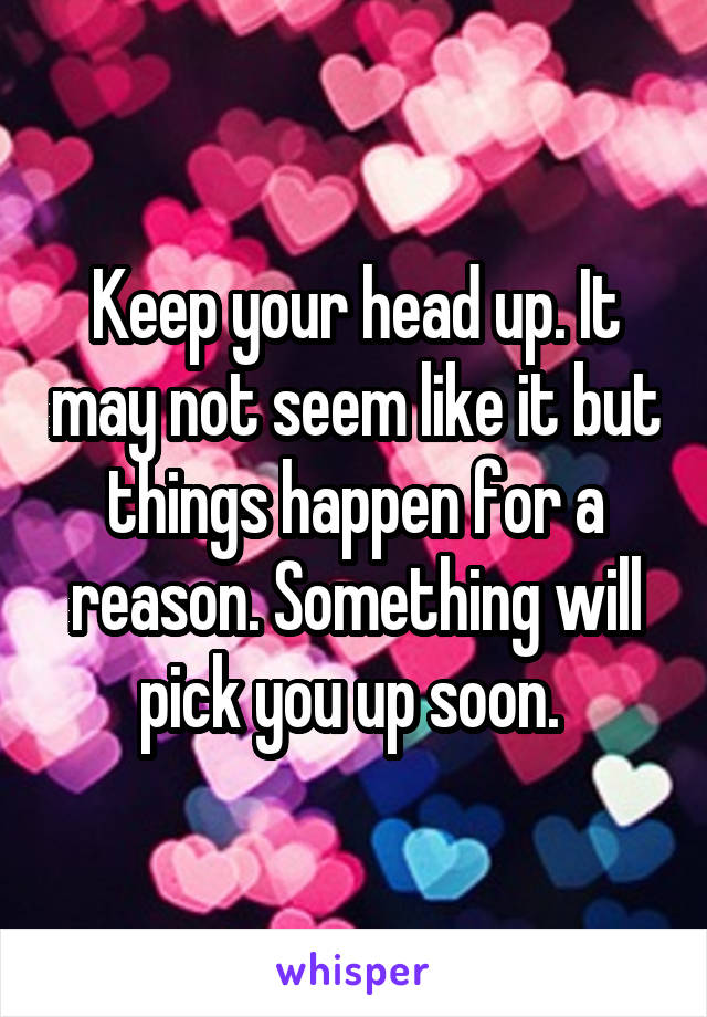 Keep your head up. It may not seem like it but things happen for a reason. Something will pick you up soon. 