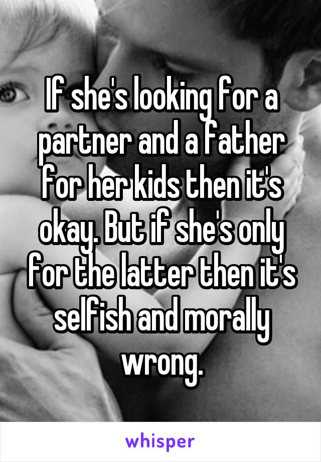 If she's looking for a partner and a father for her kids then it's okay. But if she's only for the latter then it's selfish and morally wrong.