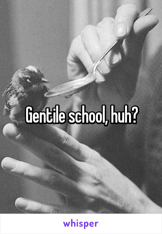 Gentile school, huh?