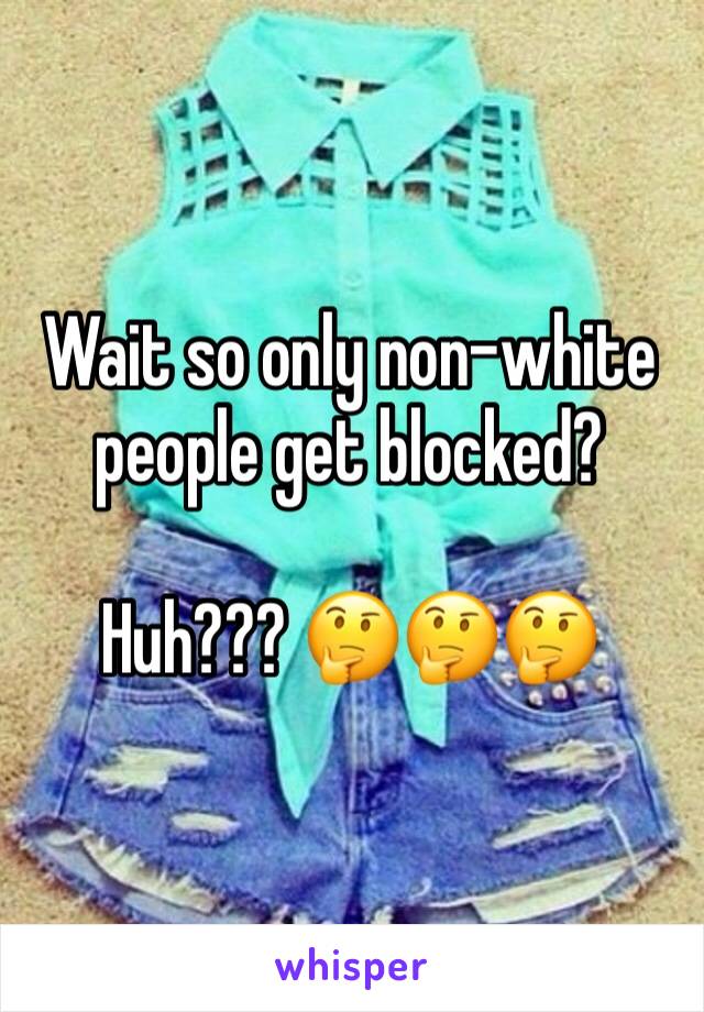 Wait so only non-white people get blocked?

Huh??? 🤔🤔🤔