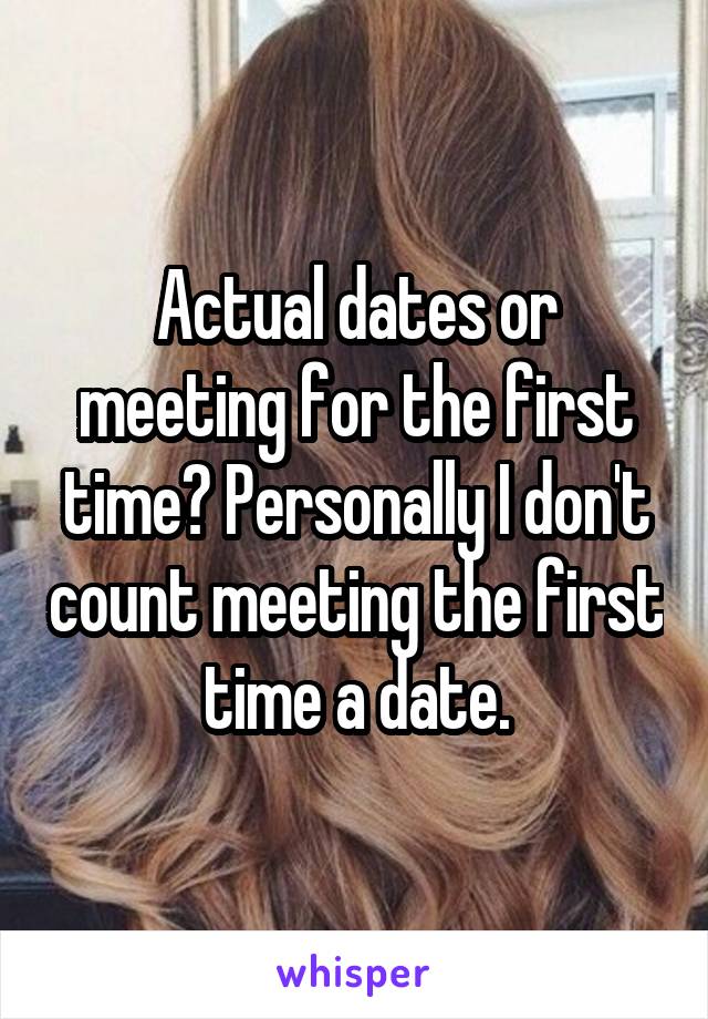 Actual dates or meeting for the first time? Personally I don't count meeting the first time a date.