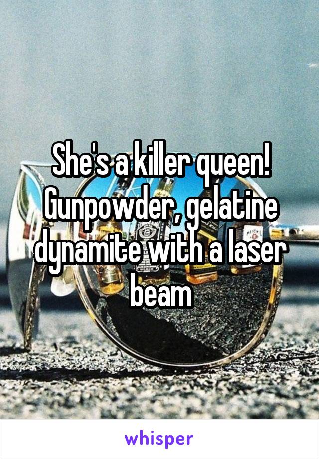 She's a killer queen! Gunpowder, gelatine dynamite with a laser beam
