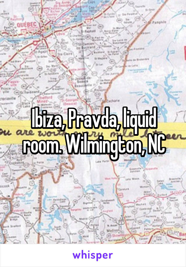 Ibiza, Pravda, liquid room. Wilmington, NC