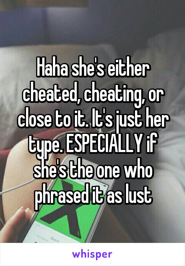 Haha she's either cheated, cheating, or close to it. It's just her type. ESPECIALLY if she's the one who phrased it as lust