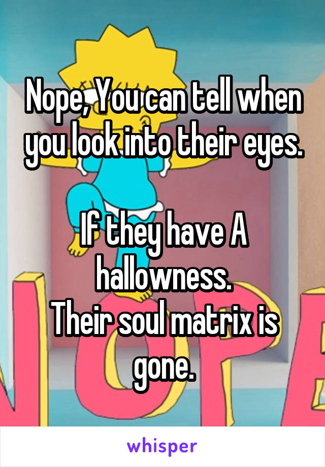 Nope, You can tell when you look into their eyes.

If they have A hallowness.
Their soul matrix is gone.