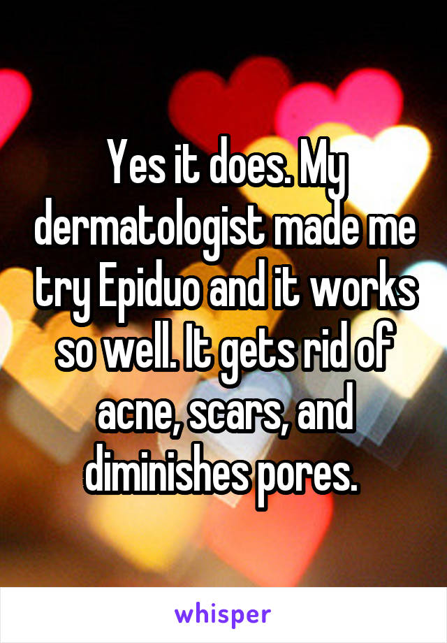 Yes it does. My dermatologist made me try Epiduo and it works so well. It gets rid of acne, scars, and diminishes pores. 