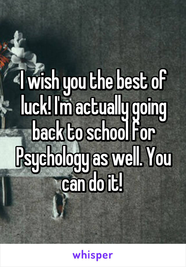 I wish you the best of luck! I'm actually going back to school for Psychology as well. You can do it! 
