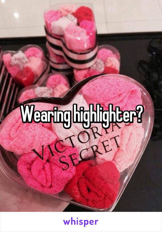 Wearing highlighter?