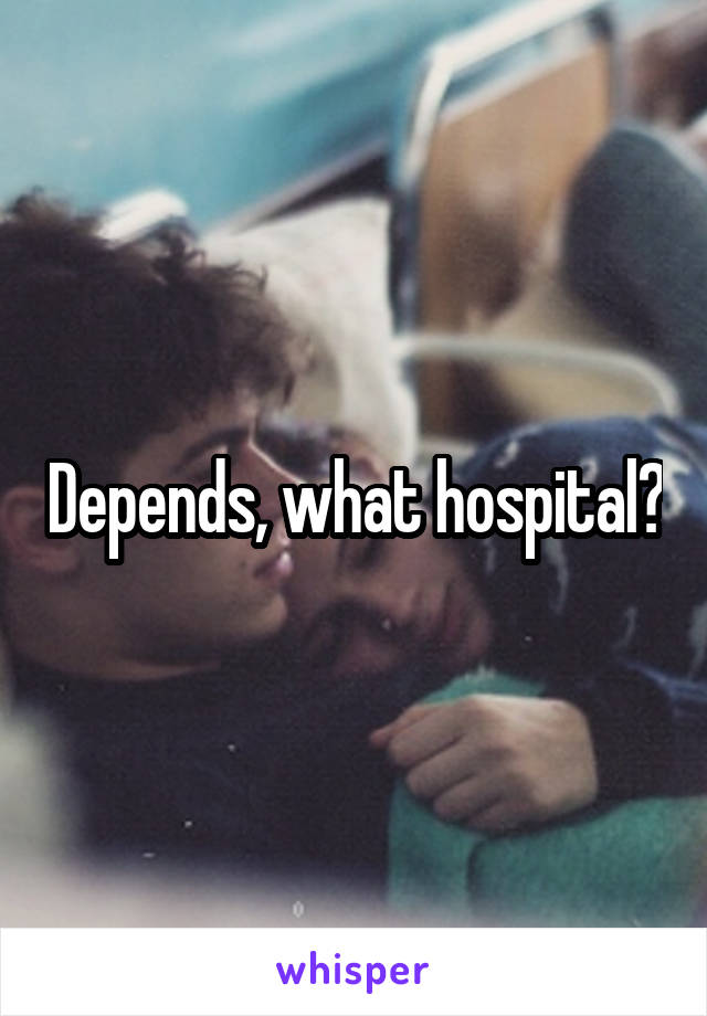 Depends, what hospital?