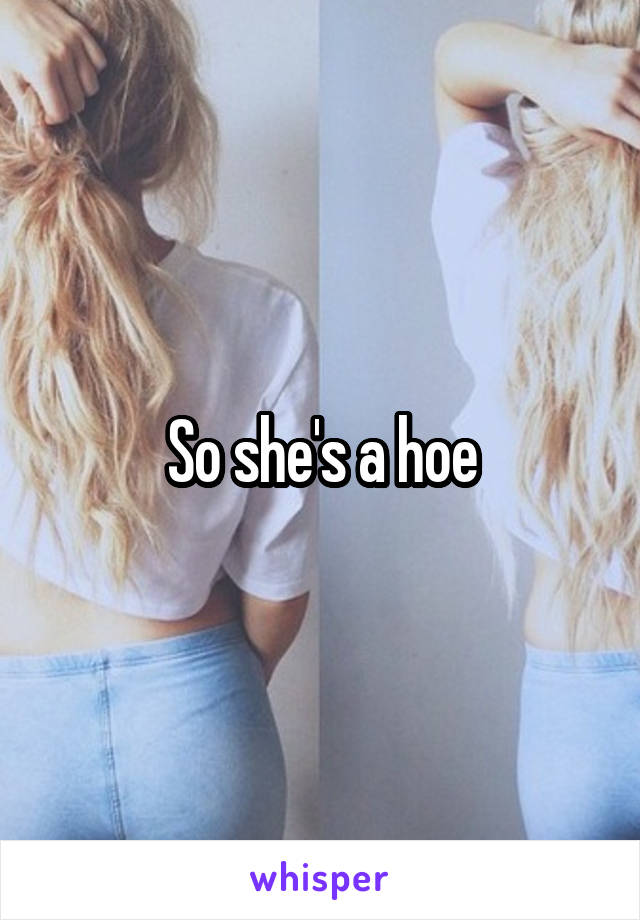 So she's a hoe