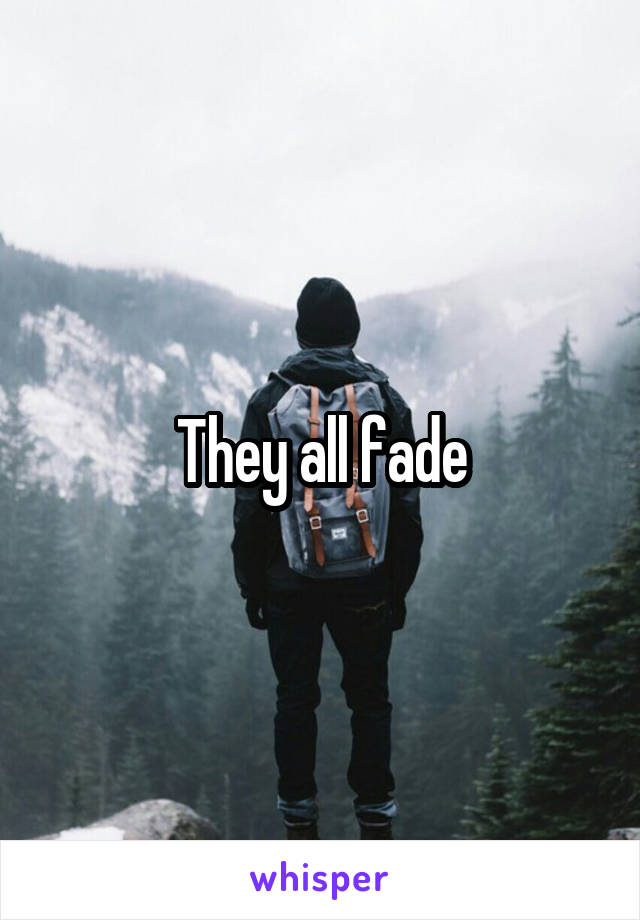 They all fade
