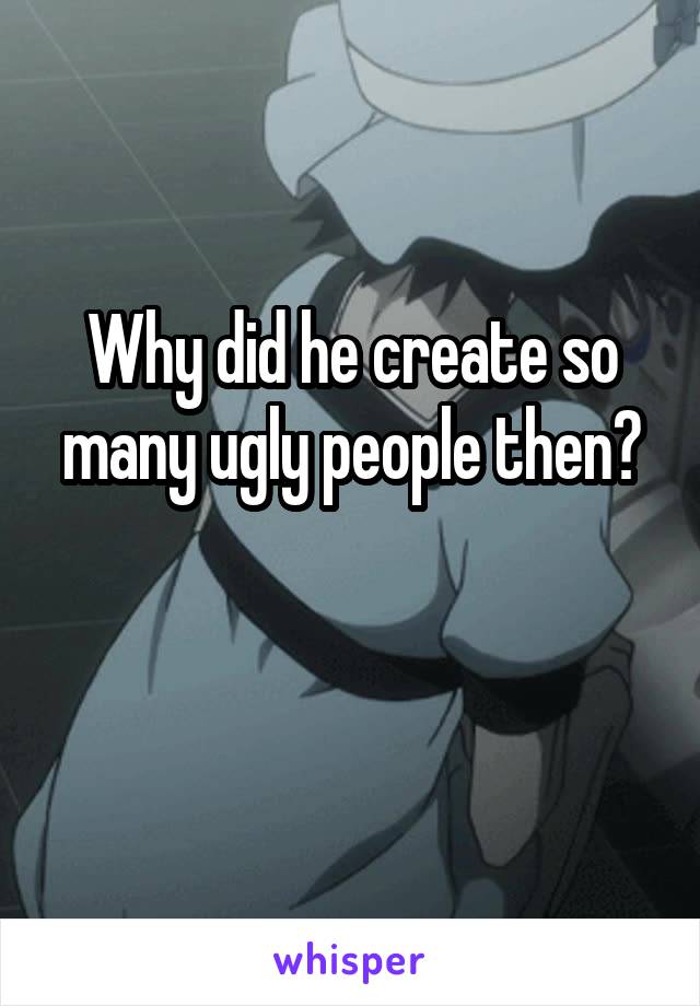 Why did he create so many ugly people then?

