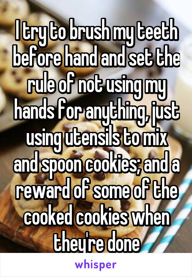I try to brush my teeth before hand and set the rule of not using my hands for anything, just using utensils to mix and spoon cookies; and a reward of some of the cooked cookies when they're done
