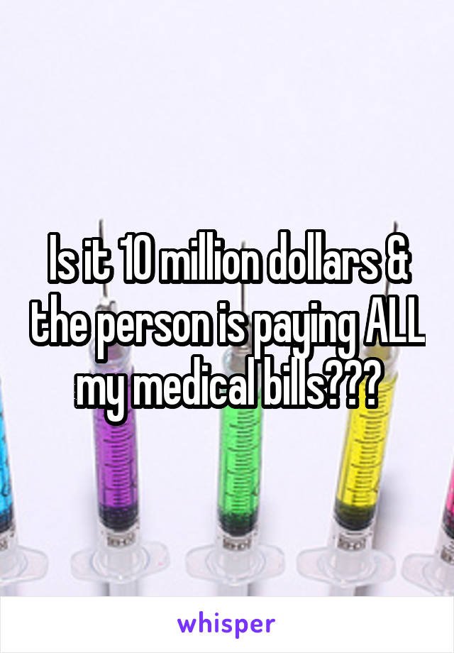 Is it 10 million dollars & the person is paying ALL my medical bills???