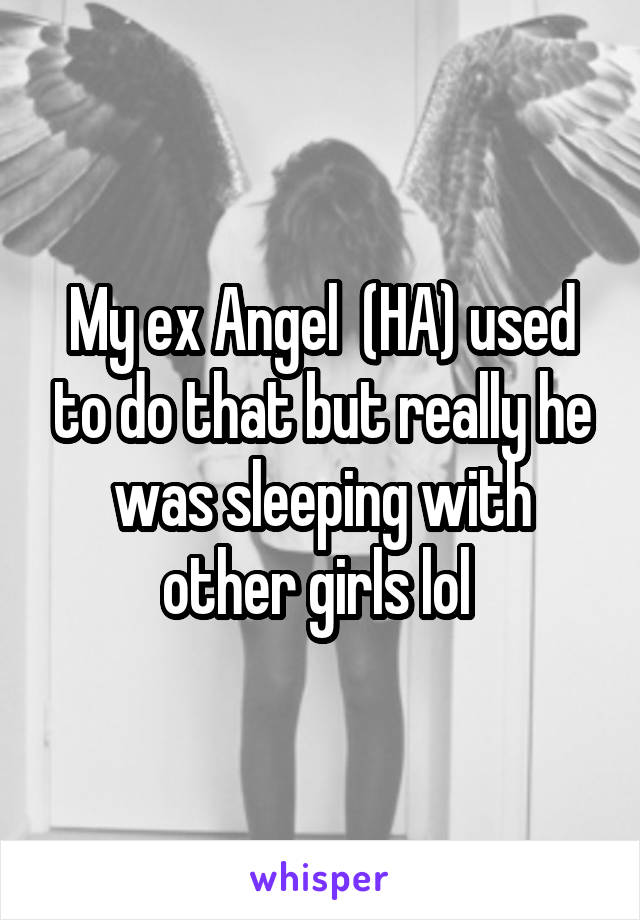 My ex Angel  (HA) used to do that but really he was sleeping with other girls lol 