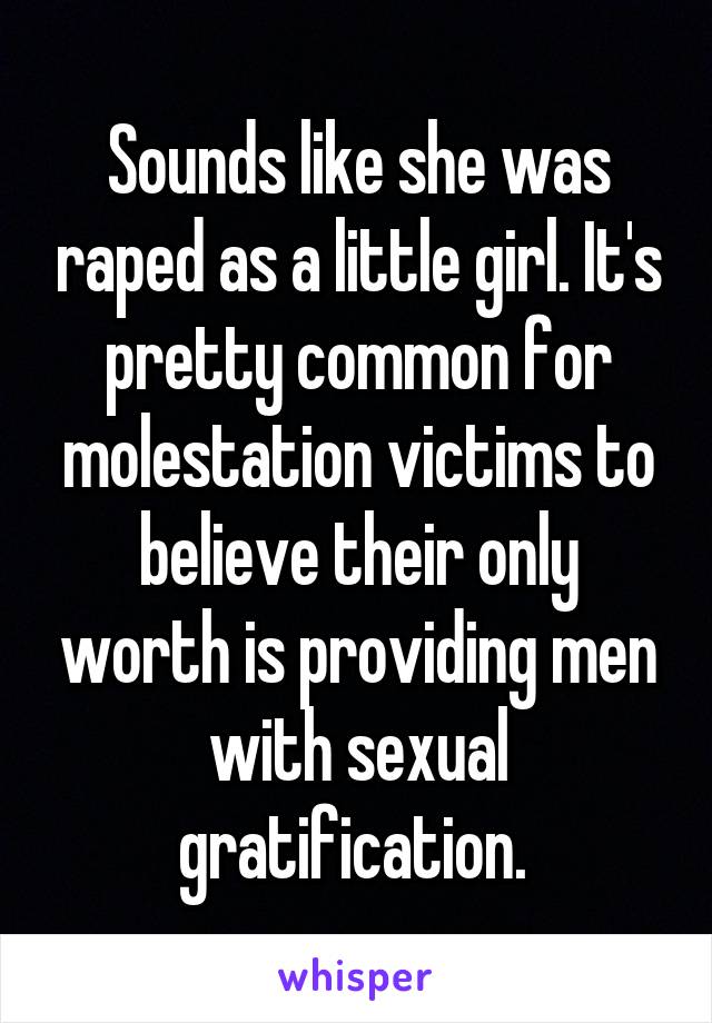 Sounds like she was raped as a little girl. It's pretty common for molestation victims to believe their only worth is providing men with sexual gratification. 