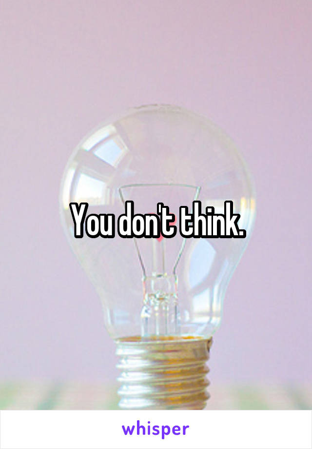 You don't think.