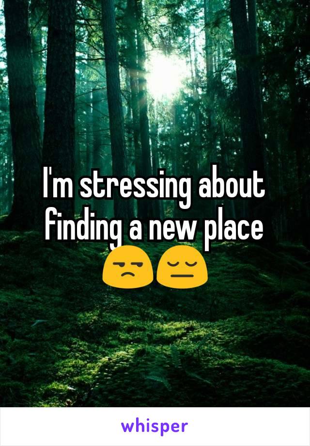 I'm stressing about finding a new place 😒😔