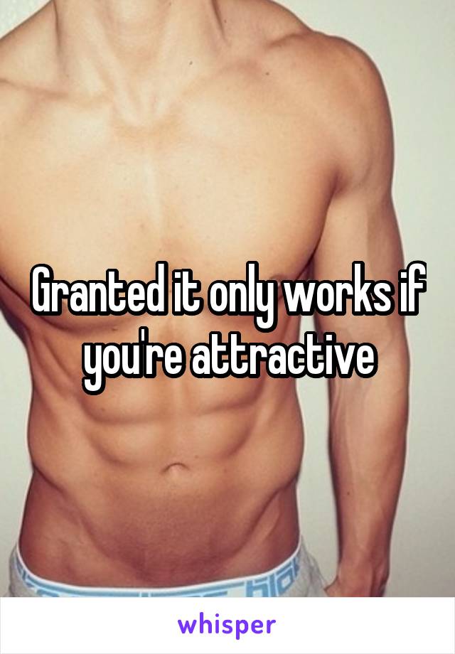 Granted it only works if you're attractive