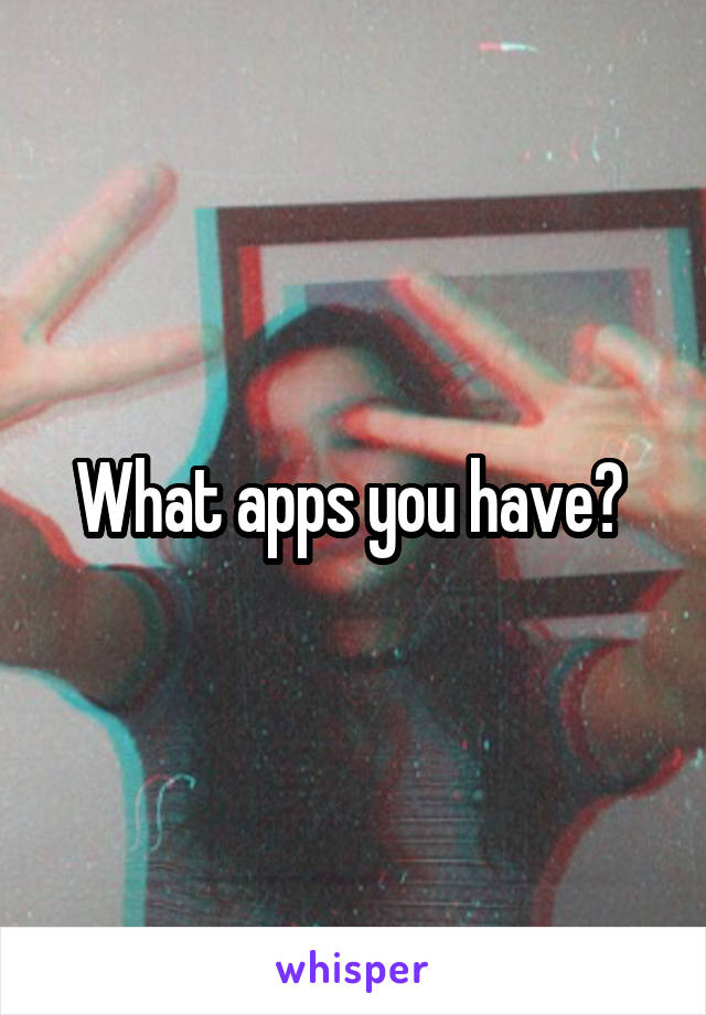 What apps you have? 