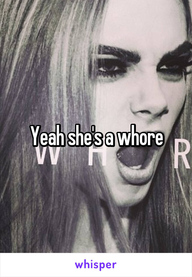 Yeah she's a whore