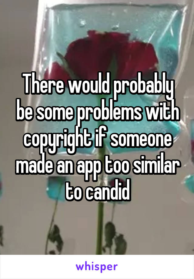 There would probably be some problems with copyright if someone made an app too similar to candid