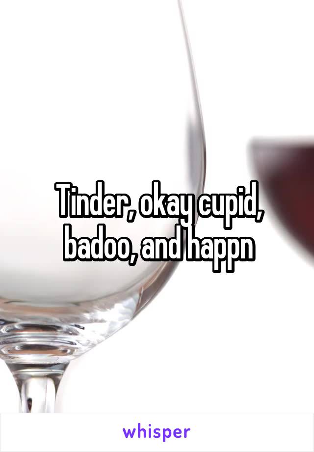 Tinder, okay cupid, badoo, and happn
