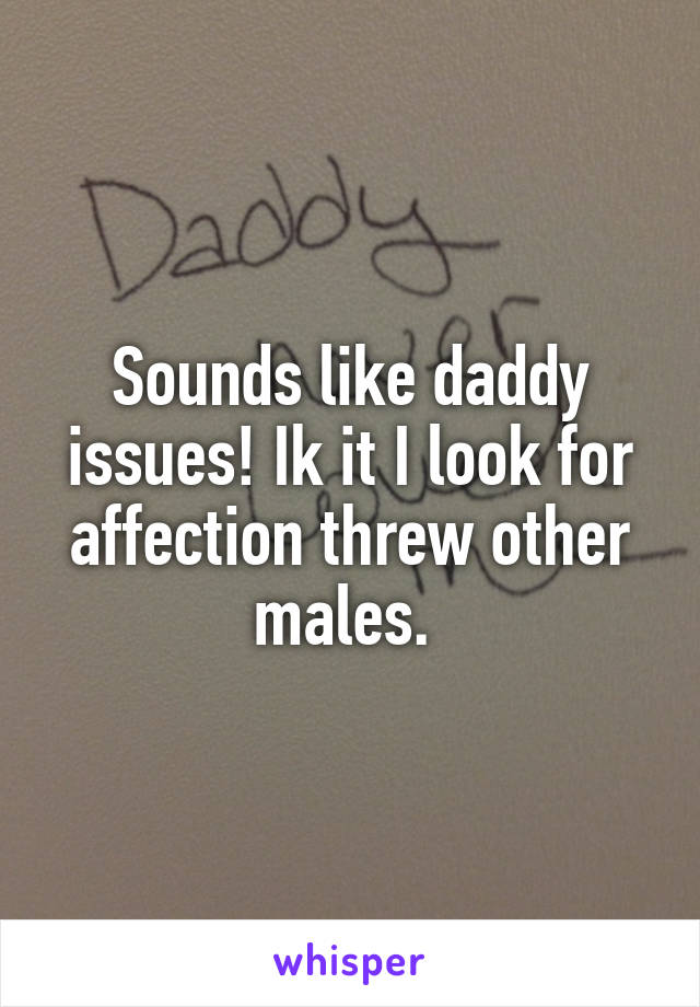 Sounds like daddy issues! Ik it I look for affection threw other males. 