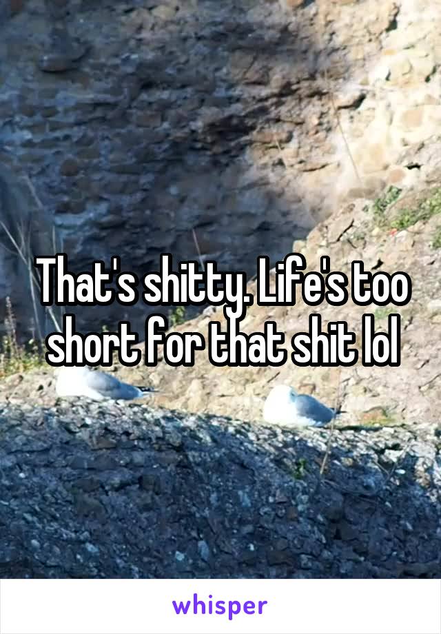 That's shitty. Life's too short for that shit lol