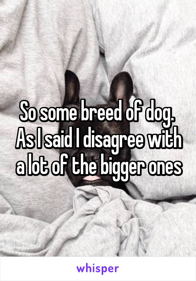 So some breed of dog.  As I said I disagree with a lot of the bigger ones