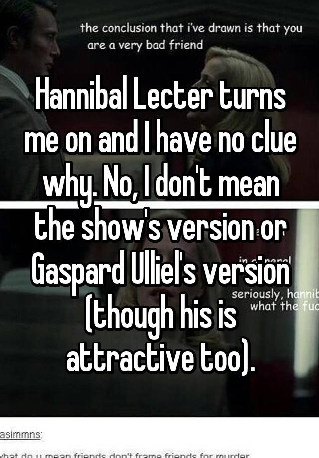 Hannibal Lecter turns me on and I have no clue why No I don #39 t mean