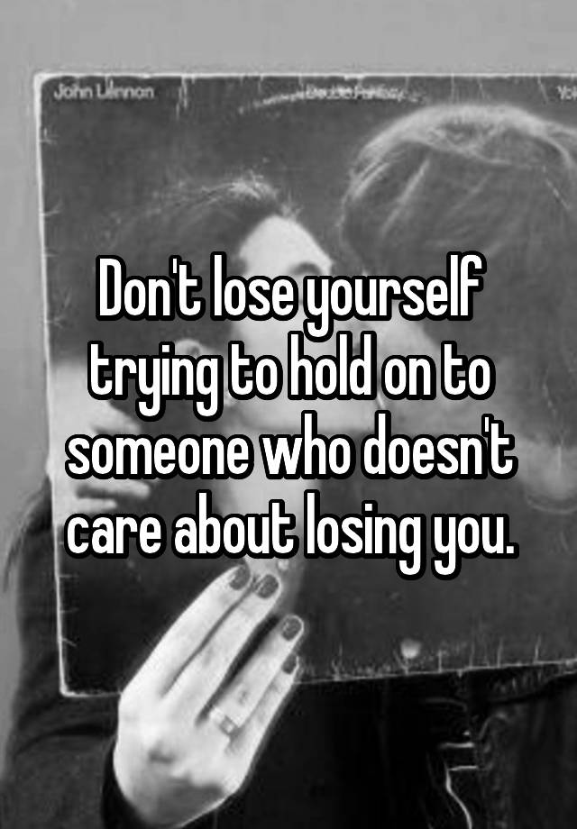 don-t-lose-yourself-trying-to-hold-on-to-someone-who-doesn-t-care-about