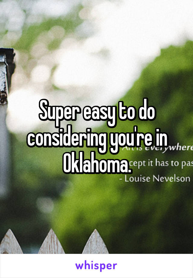 Super easy to do considering you're in Oklahoma.