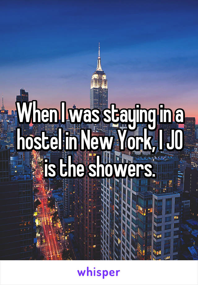 When I was staying in a hostel in New York, I JO is the showers.