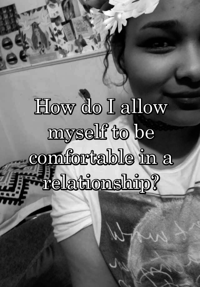 how-do-i-allow-myself-to-be-comfortable-in-a-relationship