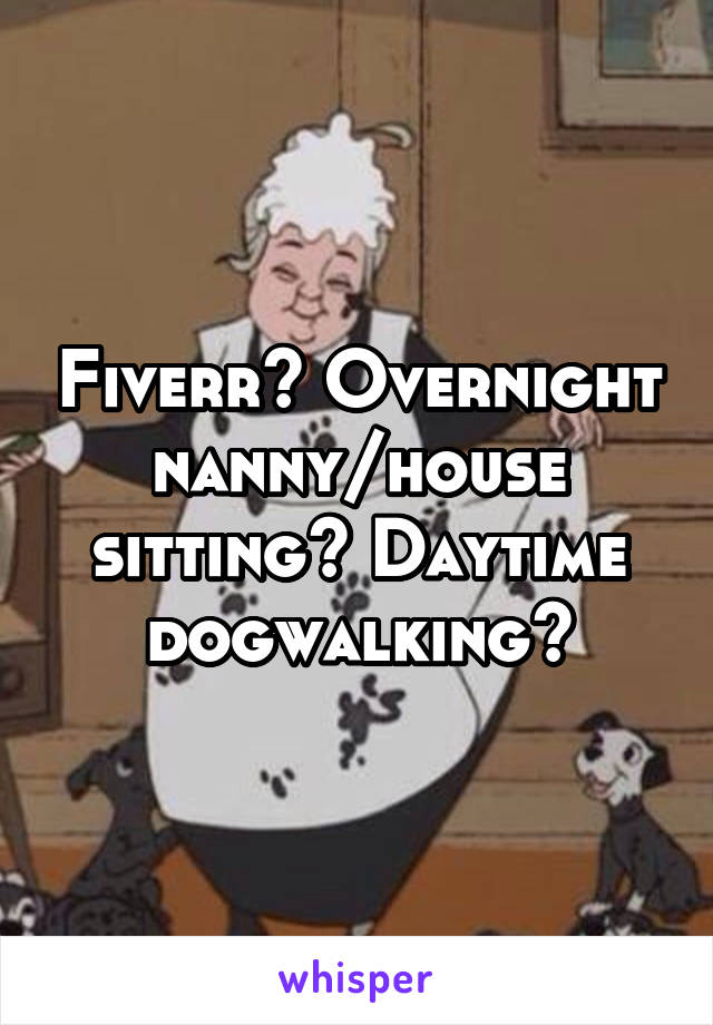 Fiverr? Overnight nanny/house sitting? Daytime dogwalking?