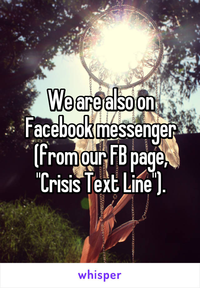 We are also on Facebook messenger (from our FB page, "Crisis Text Line").