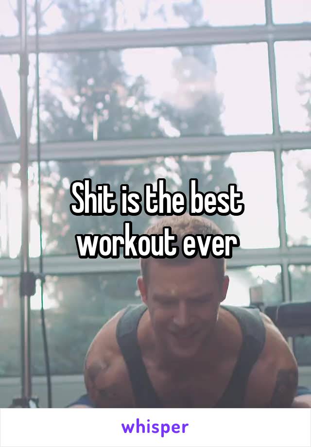 Shit is the best workout ever
