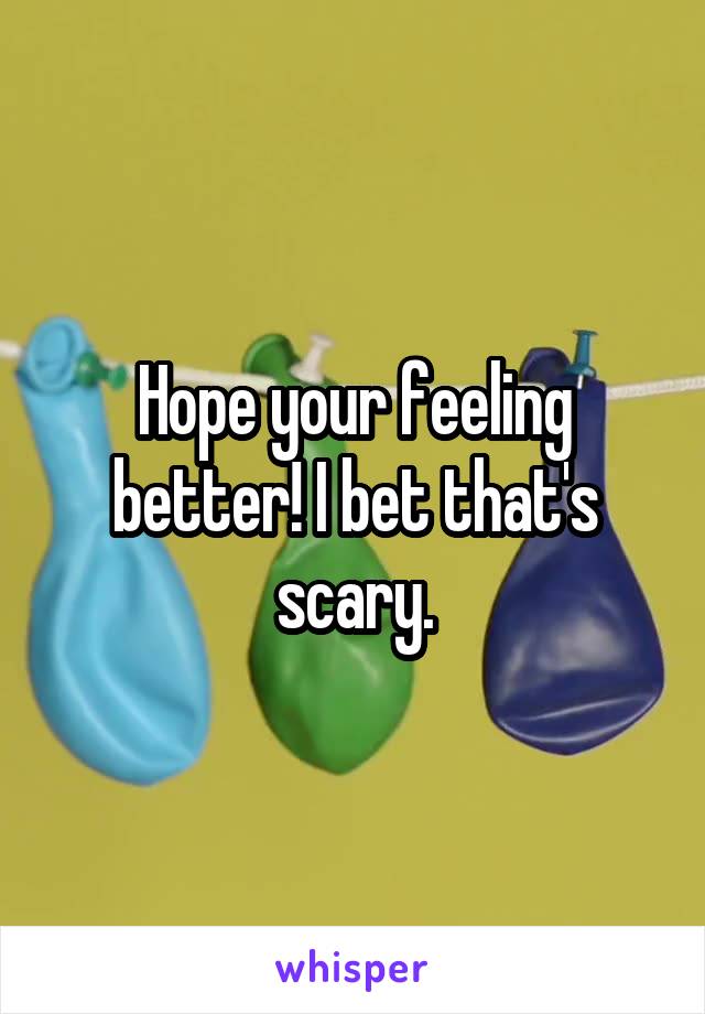 Hope your feeling better! I bet that's scary.
