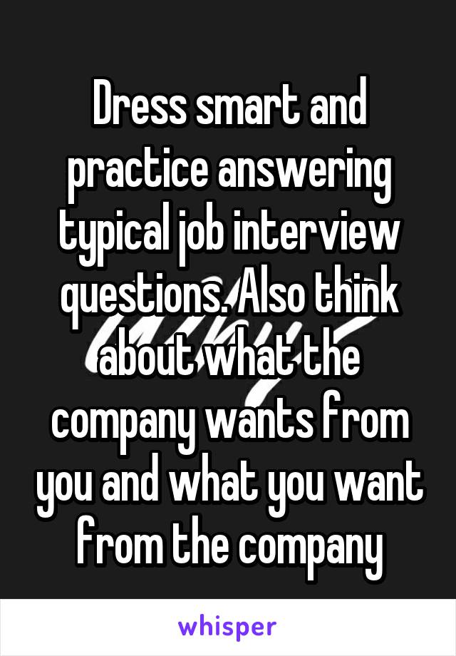 Dress smart and practice answering typical job interview questions. Also think about what the company wants from you and what you want from the company