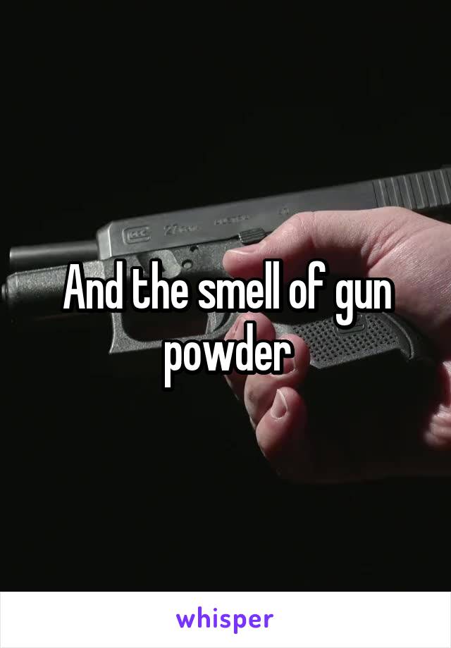 And the smell of gun powder