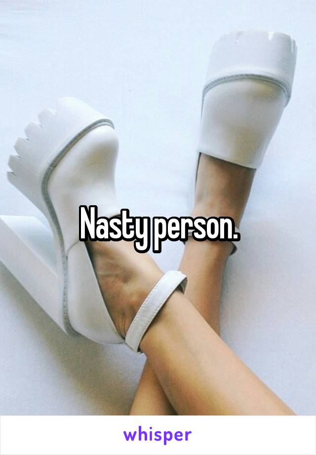 Nasty person.