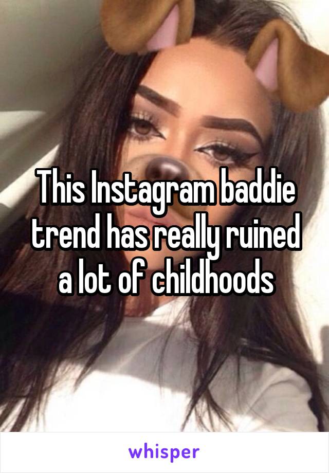 This Instagram baddie trend has really ruined a lot of childhoods